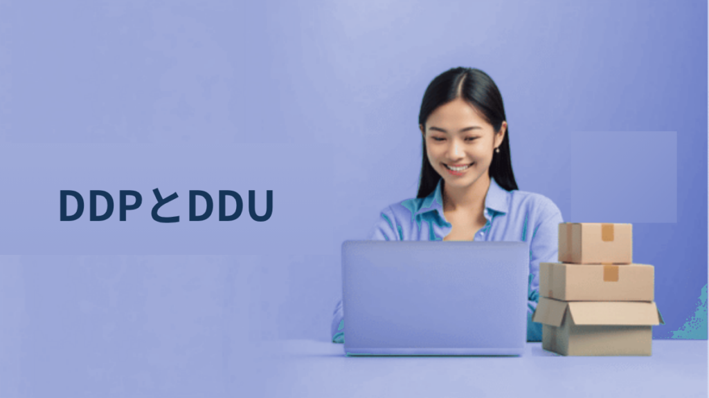 DDPとDDU、越境ECセラーはどちらを選ぶべきか｜2025年の配送戦略